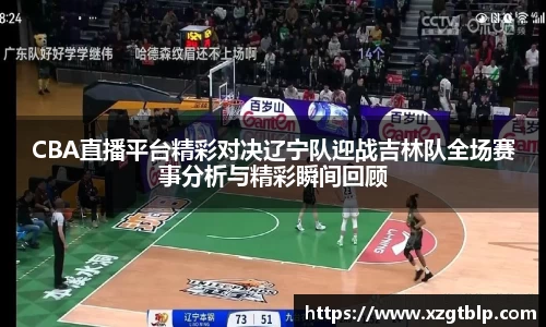 CBA直播平台精彩对决辽宁队迎战吉林队全场赛事分析与精彩瞬间回顾