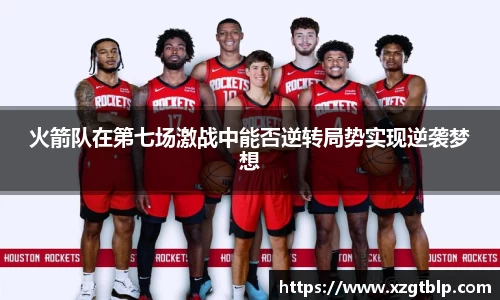 火箭队在第七场激战中能否逆转局势实现逆袭梦想