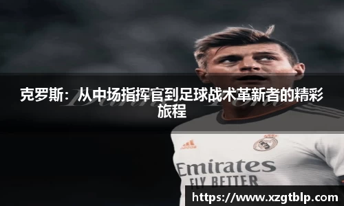 克罗斯：从中场指挥官到足球战术革新者的精彩旅程