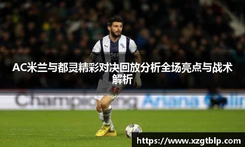AC米兰与都灵精彩对决回放分析全场亮点与战术解析