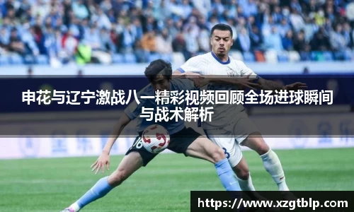 申花与辽宁激战八一精彩视频回顾全场进球瞬间与战术解析